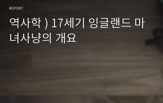 역사학 ) 17세기 잉글랜드 마녀사냥의 개요