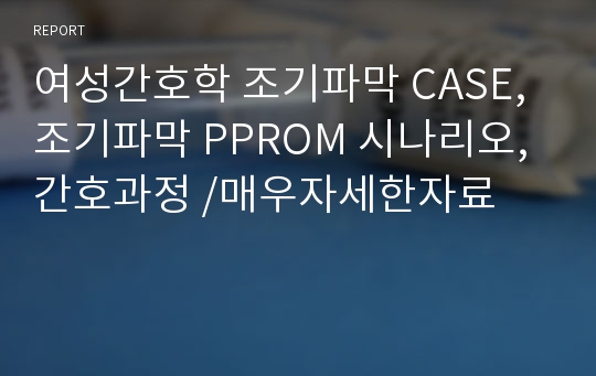 여성간호학 조기파막 CASE, 조기파막 PPROM 시나리오, 간호과정 /매우자세한자료