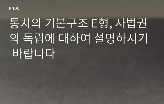 통치의 기본구조 E형, 사법권의 독립에 대하여 설명하시기 바랍니다