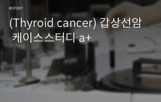 갑상선암  케이스스터디 a++자료 Thyroid cancer 케이스