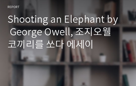 Shooting an Elephant by George Owell, 조지오웰 코끼리를 쏘다 에세이