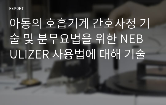 아동의 호흡기계 간호사정 기술 및 분무요법을 위한 NEBULIZER 사용법에 대해 기술