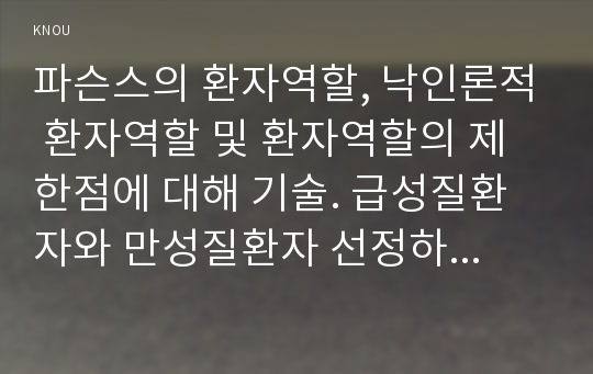 파슨스의 환자역할, 낙인론적 환자역할 및 환자역할의 제한점에 대해 기술. 급성질환자와 만성질환자 선정하여 사례 비교분석