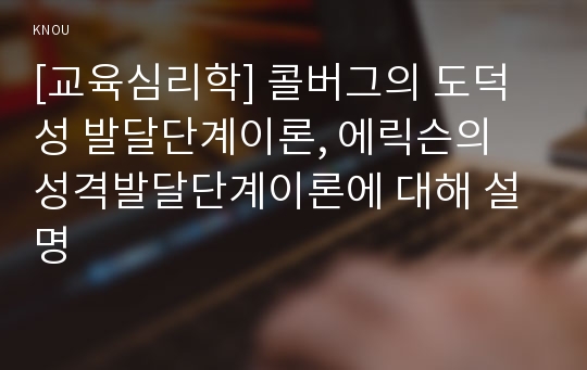 [교육심리학] 콜버그의 도덕성 발달단계이론, 에릭슨의 성격발달단계이론에 대해 설명