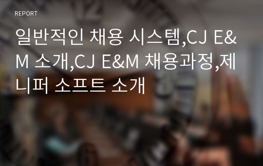 일반적인 채용 시스템,CJ E&amp;M 소개,CJ E&amp;M 채용과정,제니퍼 소프트 소개