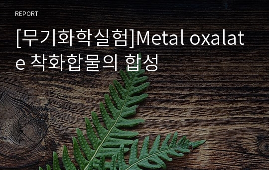 [무기화학실험]Metal oxalate 착화합물의 합성