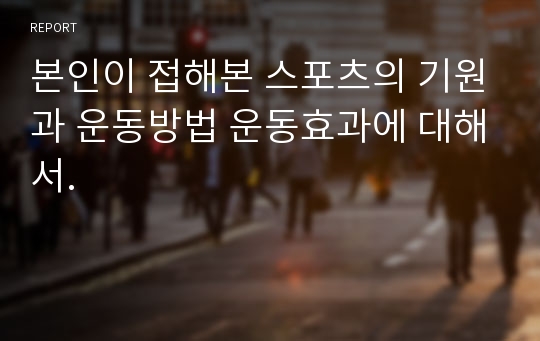 본인이 접해본 스포츠의 기원과 운동방법 운동효과에 대해서.