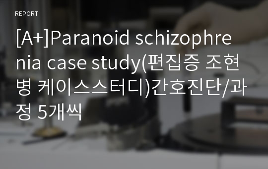 [A+]Paranoid schizophrenia case study(편집증 조현병 케이스스터디)간호진단/과정 5개씩