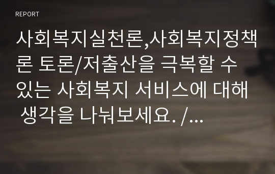 사회복지실천론,사회복지정책론 토론/저출산을 극복할 수 있는 사회복지 서비스에 대해 생각을 나눠보세요. /「국민기초생활보장법」상 부양의무자 기준 때문에 수급자가 되지 못하는 사각지대 빈곤층의 문제를 해결하기 위해 부양의무자 기준을 완전 폐지해야 한다는 주장과 도덕적 해이 등의 문제 등을 이유로 완전폐지를 반대하는 주장이 있다. 부양의무자 기준 완전