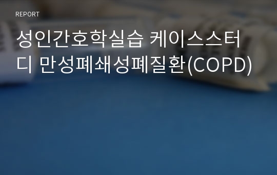 성인간호학실습 케이스스터디 만성폐쇄성폐질환(COPD)