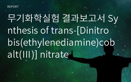 무기화학실험 결과보고서 Synthesis of trans-[Dinitrobis(ethylenediamine)cobalt(Ⅲ)] nitrate