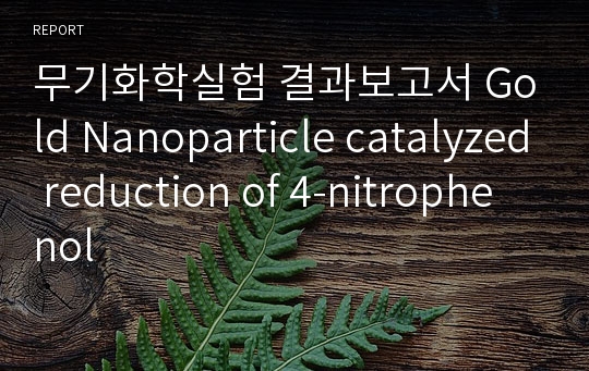 무기화학실험 결과보고서 Gold Nanoparticle catalyzed reduction of 4-nitrophenol