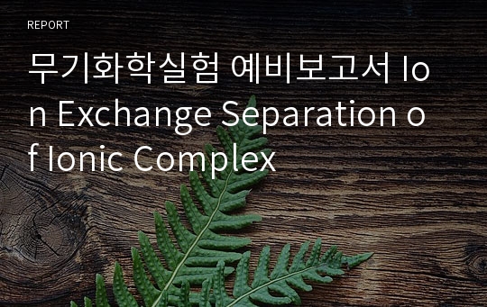 무기화학실험 예비보고서 Ion Exchange Separation of Ionic Complex