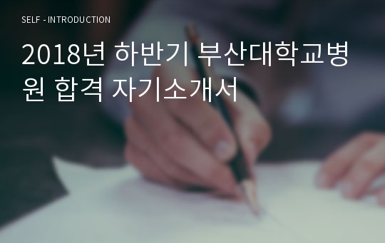 2018년 하반기 부산대학교병원 합격 자기소개서