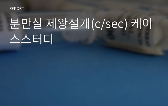 분만실 제왕절개(c/sec) 케이스스터디