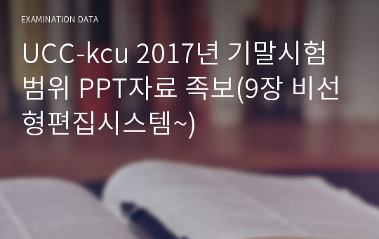 UCC-kcu 2017년 기말시험범위 PPT자료 족보(9장 비선형편집시스템~)
