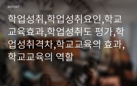 학업성취,학업성취요인,학교교육효과,학업성취도 평가,학업성취격차,학교교육의 효과,학교교육의 역할