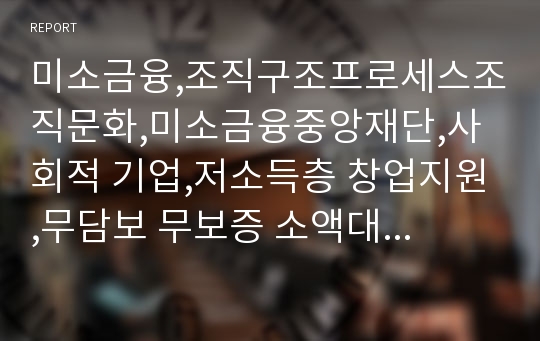 미소금융,조직구조프로세스조직문화,미소금융중앙재단,사회적 기업,저소득층 창업지원,무담보 무보증 소액대출,사회적 기업 지원