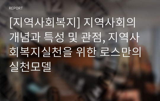 [지역사회복지] 지역사회의 개념과 특성 및 관점, 지역사회복지실천을 위한 로스만의 실천모델