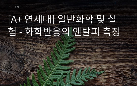 [A+ 연세대] 일반화학 및 실험 - 화학반응의 엔탈피 측정