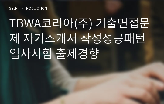 TBWA코리아(주) 기출면접문제 자기소개서 작성성공패턴 입사시험 출제경향