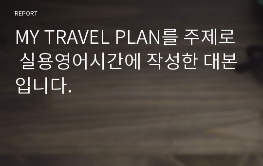 MY TRAVEL PLAN를 주제로 실용영어시간에 작성한 대본입니다.