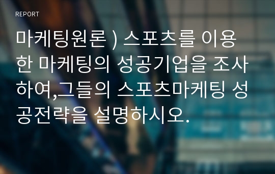 마케팅원론 ) 스포츠를 이용한 마케팅의 성공기업을 조사하여,그들의 스포츠마케팅 성공전략을 설명하시오.