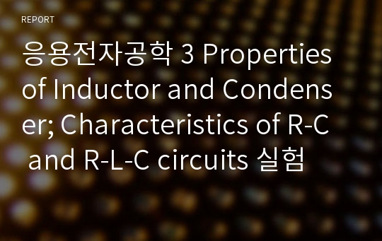 응용전자공학 3 Properties of Inductor and Condenser; Characteristics of R-C and R-L-C circuits 실험 예비 보고서(영문)