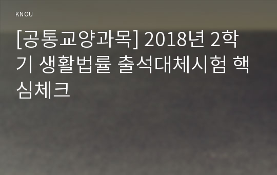 [공통교양과목] 2018년 2학기 생활법률 출석대체시험 핵심체크