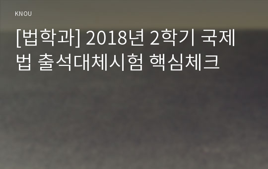 [법학과] 2018년 2학기 국제법 출석대체시험 핵심체크