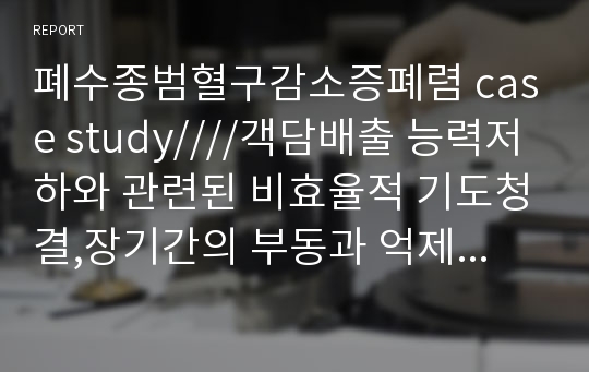 폐수종범혈구감소증폐렴 case study////객담배출 능력저하와 관련된 비효율적 기도청결,장기간의 부동과 억제대의 사용과 관련된 피부손상 위험성,L-tube 삽입으로 인한 구강 섭취 불능과 관련된 구강점막의 변화,의식 저하와 오른쪽 운동신경 저하와 관련된 자가간호 결핍