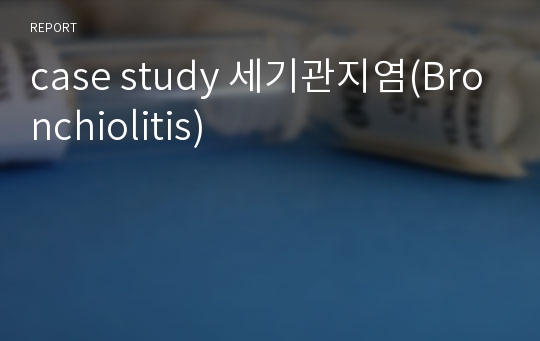 아동간호학실습 case study - 세기관지염(Bronchiolitis)