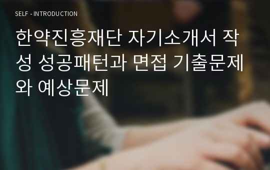 한약진흥재단 자기소개서 작성 성공패턴과 면접 기출문제와 예상문제