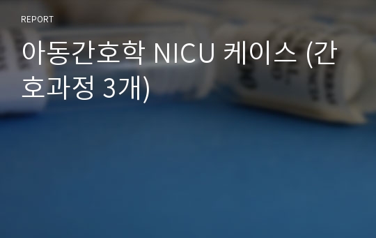 아동간호학 NICU 케이스 (간호과정 3개)