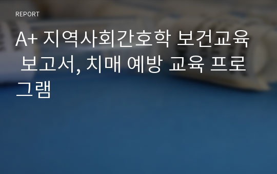 A+ 지역사회간호학 보건교육 보고서, 치매 예방 교육 프로그램