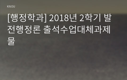 [행정학과] 2018년 2학기 발전행정론 출석수업대체과제물