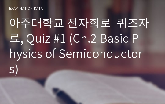 아주대학교 전자회로  퀴즈자료, Quiz #1 (Ch.2 Basic Physics of Semiconductors)