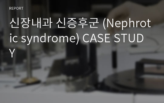 신장내과 신증후군 (Nephrotic syndrome) CASE STUDY