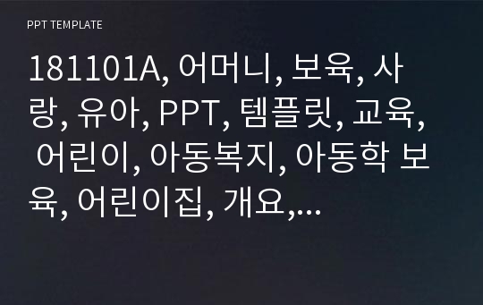 181101A, 어머니, 보육, 사랑, 유아, PPT, 템플릿, 교육, 어린이, 아동복지, 아동학 보육, 어린이집, 개요, 연혁, 놀이지도, 일일교육계획안, 관찰일지, 전인적인발달, 가족,