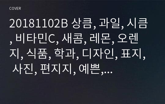 20181102B 상큼, 과일, 시큼, 비타민C, 새콤, 레몬, 오렌지, 식품, 학과, 디자인, 표지, 사진, 편지지, 예쁜, 깔끔한,  따뜻, 귀여운, 여성, 레포트,  과제, 이쁜