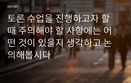 토론 수업을 진행하고자 할 때 주의해야 할 사항에는 어떤 것이 있을지 생각하고 논의해봅시다