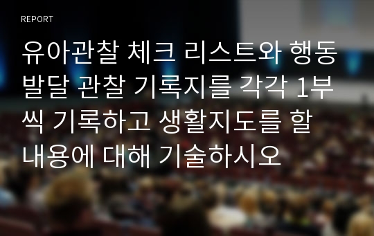 유아관찰 체크 리스트와 행동발달 관찰 기록지를 각각 1부씩 기록하고 생활지도를 할 내용에 대해 기술하시오