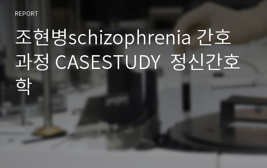 조현병schizophrenia 간호과정 CASESTUDY  정신간호학