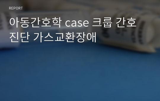 아동간호학 case 크룹 간호진단 가스교환장애