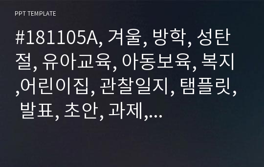 #181105A, 겨울, 방학, 성탄절, 유아교육, 아동보육, 복지,어린이집, 관찰일지, 탬플릿, 발표, 초안, 과제, 실습, 유치원, 보육, 교사, 영유아, 발달, 치료, 상담, 유아치료, 전인적인발달, 템플릿, 평생, 학원, 진단, 평가, 자소서, 크리스마스