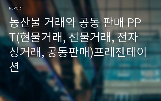 농산물 거래와 공동 판매 PPT(현물거래, 선물거래, 전자상거래, 공동판매)프레젠테이션