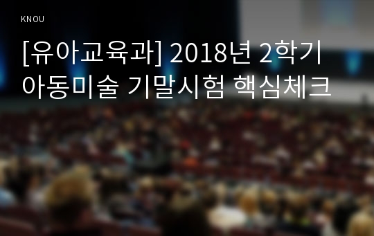 [유아교육과] 2018년 2학기 아동미술 기말시험 핵심체크