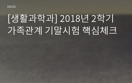 [생활과학과] 2018년 2학기 가족관계 기말시험 핵심체크