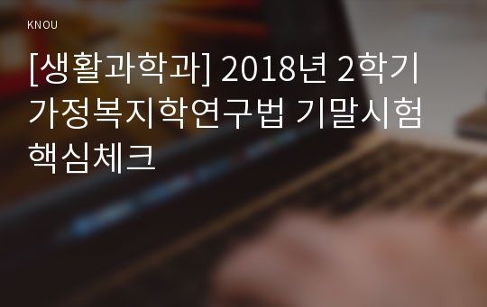 [생활과학과] 2018년 2학기 가정복지학연구법 기말시험 핵심체크