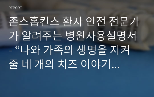 존스홉킨스 환자 안전 전문가가 알려주는 병원사용설명서 - “나와 가족의 생명을 지켜줄 네 개의 치즈 이야기 레포트